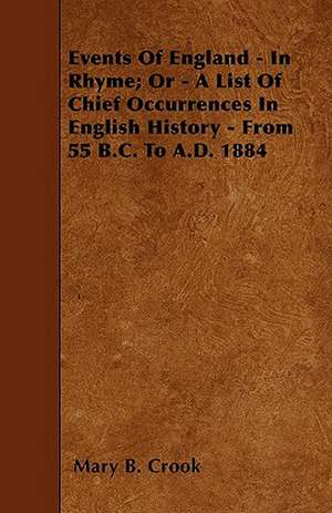 Events Of England - In Rhyme; Or - A List Of Chief Occurrences In English History - From 55 B.C. To A.D. 1884 de Mary B. Crook