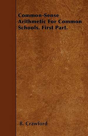 Common-Sense Arithmetic For Common Schools. First Part. de B. Crawford