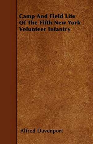 Camp And Field Life Of The Fifth New York Volunteer Infantry de Alfred Davenport