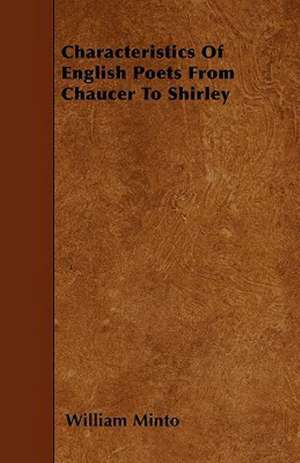 Characteristics Of English Poets From Chaucer To Shirley de William Minto