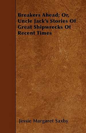 Breakers Ahead; Or, Uncle Jack's Stories Of Great Shipwrecks Of Recent Times de Jessie Margaret Saxby