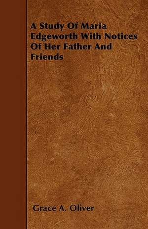 A Study Of Maria Edgeworth With Notices Of Her Father And Friends de Grace A. Oliver