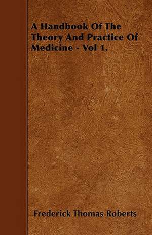 A Handbook Of The Theory And Practice Of Medicine - Vol 1. de Frederick Thomas Roberts