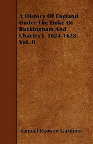 A History Of England Under The Duke Of Buckingham And Charles I. 1624-1628. Vol. II. de Samuel Rawson Gardiner