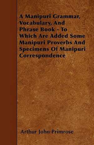 A Manipuri Grammar, Vocabulary, And Phrase Book - To Which Are Added Some Manipuri Proverbs And Specimens Of Manipuri Correspondence de Arthur John Primrose