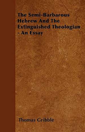 The Semi-Barbarous Hebrew And The Extinguished Theologian - An Essay de Thomas Gribble