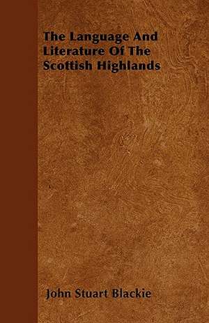 The Language And Literature Of The Scottish Highlands de John Stuart Blackie