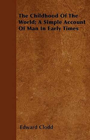 The Childhood of the World; A Simple Account of Man in Early Times de Edward Clodd