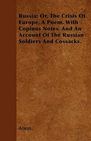 Russia; Or, The Crisis Of Europe, A Poem. With Copious Notes. And An Account Of The Russian Soldiers And Cossacks. de Anon.