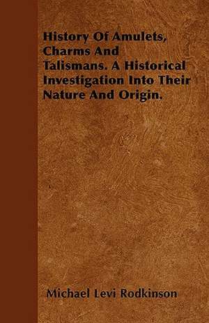 History Of Amulets, Charms And Talismans. A Historical Investigation Into Their Nature And Origin. de Michael Levi Rodkinson