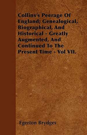 Collins's Peerage Of England; Genealogical, Biographical, And Historical - Greatly Augmented, And Continued To The Present Time - Vol VII. de Egerton Brydges