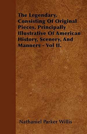 The Legendary, Consisting Of Original Pieces, Principally Illustrative Of American History, Scenery, And Manners - Vol II. de Nathaniel Parker Willis