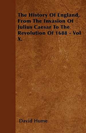 The History Of England, From The Invasion Of Julius Caesar To The Revolution Of 1688 - Vol X. de David Hume