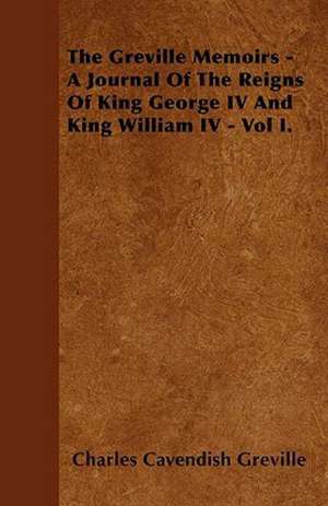 The Greville Memoirs - A Journal Of The Reigns Of King George IV And King William IV - Vol I. de Charles Cavendish Greville