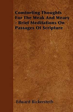 Comforting Thoughts For The Weak And Weary - Brief Meditations On Passages Of Scripture de Edward Bickersteth