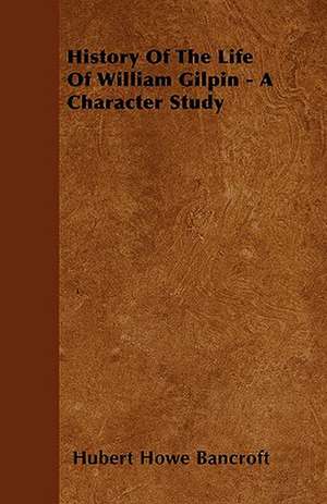 History Of The Life Of William Gilpin - A Character Study de Hubert Howe Bancroft