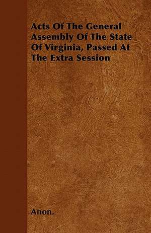 Acts Of The General Assembly Of The State Of Virginia, Passed At The Extra Session de Anon