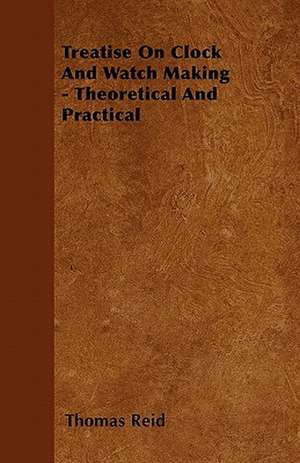 Treatise On Clock And Watch Making - Theoretical And Practical de Thomas Reid