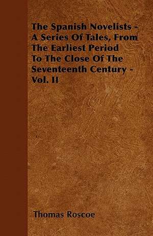 The Spanish Novelists - A Series Of Tales, From The Earliest Period To The Close Of The Seventeenth Century - Vol. II de Thomas Roscoe