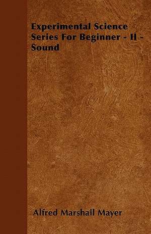 Experimental Science Series For Beginner - II - Sound de Alfred Marshall Mayer