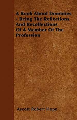 A Book About Dominies - Being The Reflections And Recollections Of A Member Of The Profession de Ascott Robert Hope