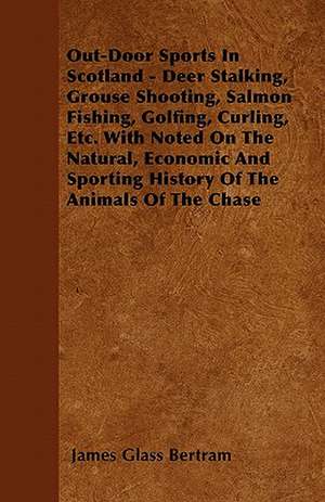 Out-Door Sports In Scotland - Deer Stalking, Grouse Shooting, Salmon Fishing, Golfing, Curling, Etc. With Noted On The Natural, Economic And Sporting History Of The Animals Of The Chase de James Glass Bertram