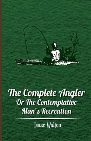 The Complete Angler - Or the Contemplative Man's Recreation de Isaac Walton