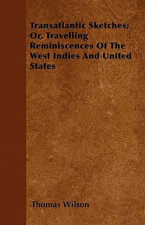 Transatlantic Sketches; Or, Travelling Reminiscences Of The West Indies And United States de Thomas Wilson