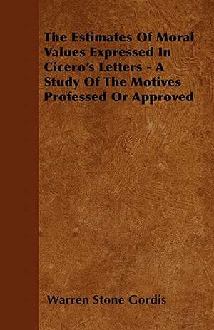 The Estimates Of Moral Values Expressed In Cicero's Letters - A Study Of The Motives Professed Or Approved de Warren Stone Gordis