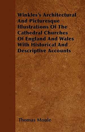 Winkles's Architectural And Picturesque Illustrations Of The Cathedral Churches Of England And Wales With Historical And Descriptive Accounts de Thomas Moule