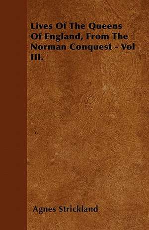 Lives Of The Queens Of England, From The Norman Conquest - Vol III. de Agnes Strickland