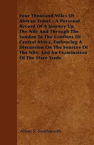 Four Thousand Miles Of African Travel - A Personal Record Of A Journey Up The Nile And Through The Soudan To The Confines Of Central Africa, Embracing A Discussion On The Sources Of The Nile, And An Examination Of The Slave Trade de Alvan S. Southworth