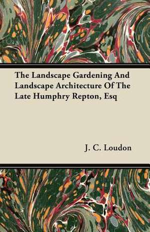 The Landscape Gardening and Landscape Architecture of The Late Humphry Repton, Esq de J. C. Loudon