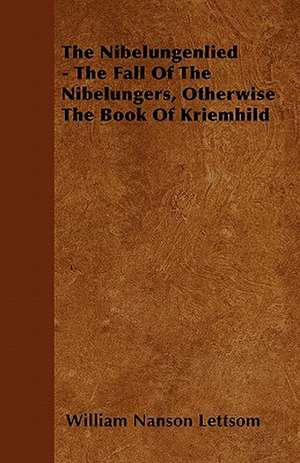 The Nibelungenlied - The Fall Of The Nibelungers, Otherwise The Book Of Kriemhild de William Nanson Lettsom