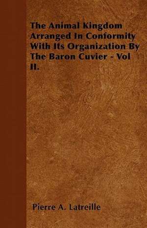 The Animal Kingdom Arranged in Conformity with Its Organization by the Baron Cuvier - Vol II. de Pierre Andre Latreille