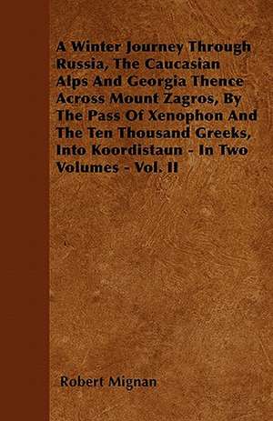 A Winter Journey Through Russia, The Caucasian Alps And Georgia Thence Across Mount Zagros, By The Pass Of Xenophon And The Ten Thousand Greeks, Into Koordistaun - In Two Volumes - Vol. II de Robert Mignan