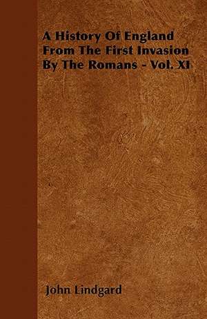 A History Of England From The First Invasion By The Romans - Vol. XI de John Lindgard