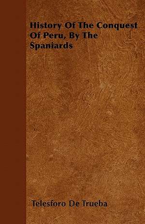 History Of The Conquest Of Peru, By The Spaniards de Telesforo De Trueba