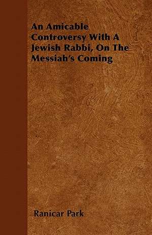 An Amicable Controversy With A Jewish Rabbi, On The Messiah's Coming de Ranicar Park