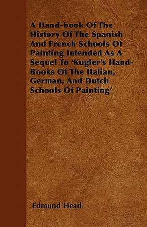 A Hand-book Of The History Of The Spanish And French Schools Of Painting Intended As A Sequel To 'Kugler's Hand-Books Of The Italian, German, And Dutch Schools Of Painting' de Edmund Head