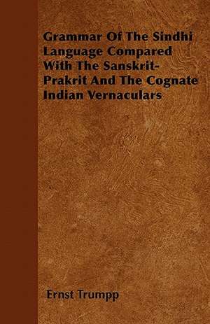 Grammar Of The Sindhi Language Compared With The Sanskrit-Prakrit And The Cognate Indian Vernaculars de Ernst Trumpp