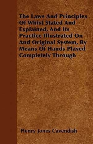 The Laws And Principles Of Whist Stated And Explained, And Its Practice Illustrated On And Original System, By Means Of Hands Played Completely Through de Henry Jones Cavendish