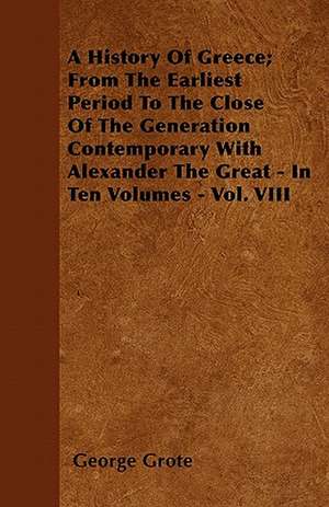 A History Of Greece; From The Earliest Period To The Close Of The Generation Contemporary With Alexander The Great - In Ten Volumes - Vol. VIII de George Grote