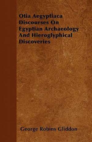 Otia Aegyptiaca Discourses On Egyptian Archaeology And Hieroglyphical Discoveries de George Robins Gliddon