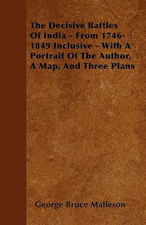 The Decisive Battles Of India - From 1746-1849 Inclusive - With A Portrait Of The Author, A Map, And Three Plans de George Bruce Malleson