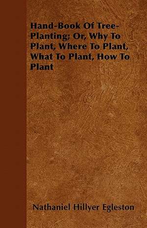 Hand-Book Of Tree-Planting; Or, Why To Plant, Where To Plant, What To Plant, How To Plant de Nathaniel Hillyer Egleston