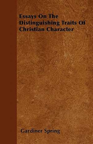 Essays On The Distinguishing Traits Of Christian Character de Gardiner Spring