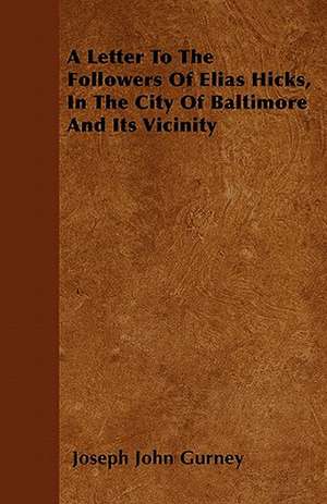 A Letter To The Followers Of Elias Hicks, In The City Of Baltimore And Its Vicinity de Joseph John Gurney