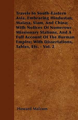 Travels In South-Eastern Asia, Embracing Hindustan, Malaya, Siam, And China; With Notices Of Numerous Missionary Stations, And A Full Account Of The Burman Empire; With Dissertations, Tables, Etc. - Vol. 2 de Howard Malcom