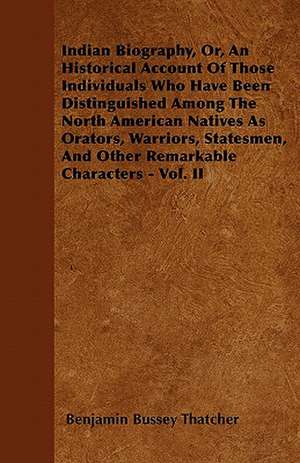 Indian Biography, Or, An Historical Account Of Those Individuals Who Have Been Distinguished Among The North American Natives As Orators, Warriors, Statesmen, And Other Remarkable Characters - Vol. II de Benjamin Bussey Thatcher